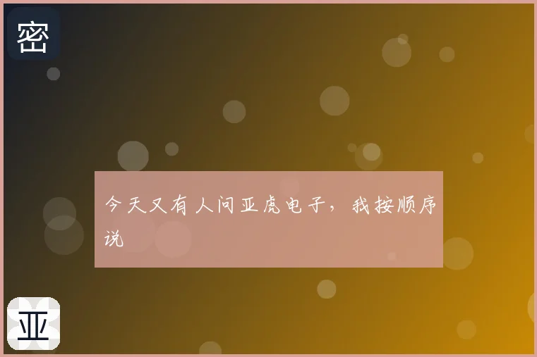 今天又有人问亚虎电子，我按顺序说