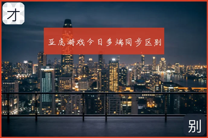 亚虎游戏今日多端同步区别