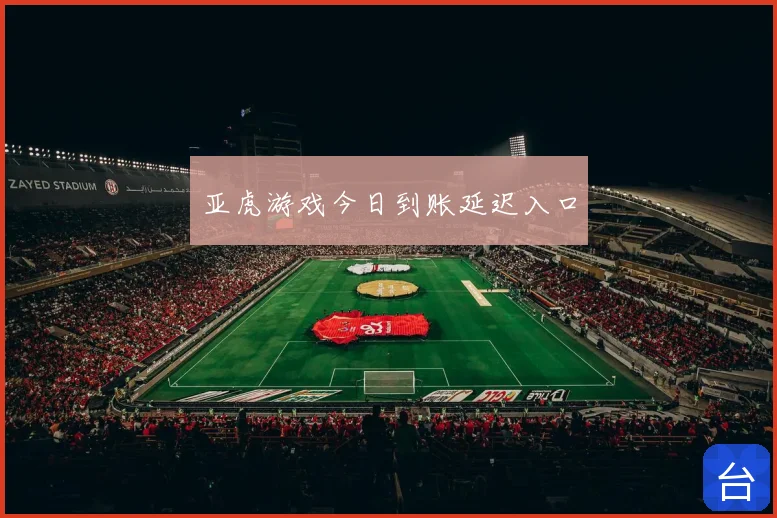 亚虎游戏今日到账延迟入口